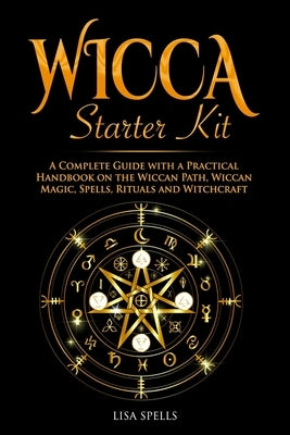 Wicca Starter Kit: A Complete Guide with a Practical Handbook on the Wiccan Path, Wiccan Magic, Rituals and Witchcraft by Spells, Lisa