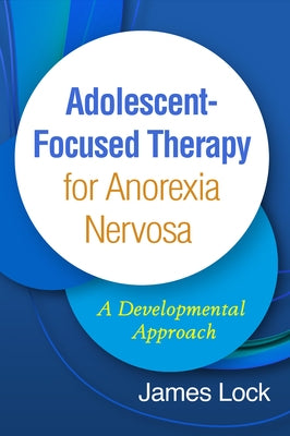 Adolescent-Focused Therapy for Anorexia Nervosa: A Developmental Approach by Lock, James