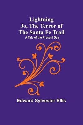 Lightning Jo, the Terror of the Santa Fe Trail: A Tale of the Present Day Paperback Alpha Edition
