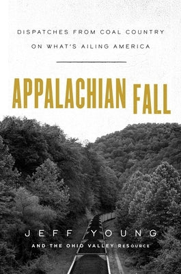 Appalachian Fall: Dispatches from Coal Country on What's Ailing America by Young, Jeff