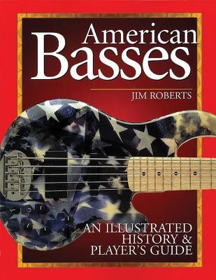 American Basses: An Illustrated History & Player's Guide by Roberts, Jim