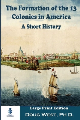 The Formation of the 13 Colonies in America: A Short History: Large Print Edition Paperback Independently Published