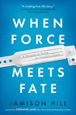 When Force Meets Fate: A Mission to Solve an Invisible Illness by Hill, Jamison