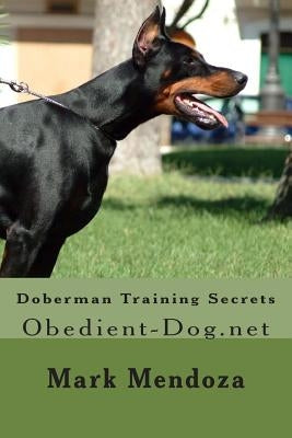 Doberman Training Secrets: Obedient-Dog.net by Mendoza, Mark