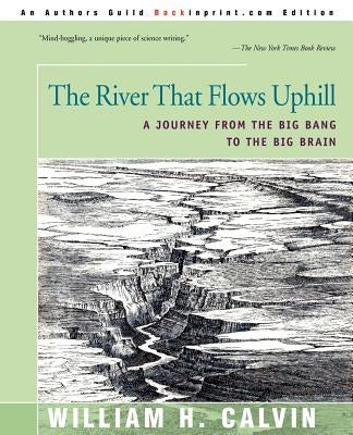 The River That Flows Uphill: A Journey from the Big Bang to the Big Brain by Calvin, William H.