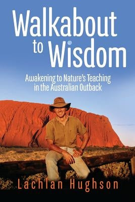 Walkabout to Wisdom: Awakening to Nature's Teaching in the Australian Outback by Hughson, Lachlan