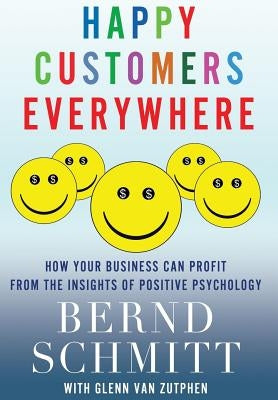 Happy Customers Everywhere: How Your Business Can Profit from the Insights of Positive Psychology by Schmitt, Bernd