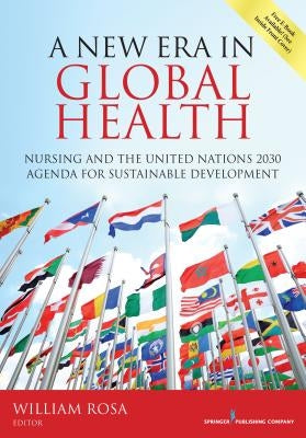 A New Era in Global Health: Nursing and the United Nations 2030 Agenda for Sustainable Development by Rosa, William