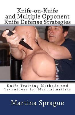 Knife-on-Knife and Multiple Opponent Knife Defense Strategies: Knife Training Methods and Techniques for Martial Artists Paperback Createspace Independent Publishing Platform