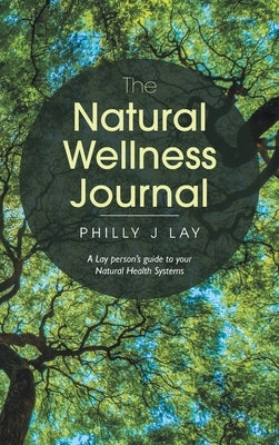 The Natural Wellness Journal: A Lay Person's Guide to Your Natural Health Systems Through Meditation, Breathwork, Gratitude and over 50 Simple Techn by Lay, Philly J.