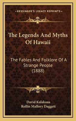 The Legends And Myths Of Hawaii: The Fables And Folklore Of A Strange People (1888) by Kalakaua, David