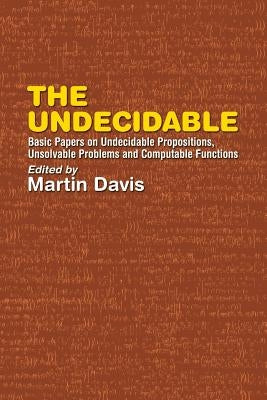 The Undecidable: Basic Papers on Undecidable Propositions, Unsolvable Problems, and Computable Functions Paperback Dover Publications