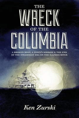 The Wreck of the Columbia: A Broken Boat, a Town's Sorrow & the End of the Steamboat Era on the Illinois River Paperback Amika Press