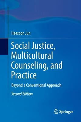 Social Justice, Multicultural Counseling, and Practice: Beyond a Conventional Approach by Jun, Heesoon