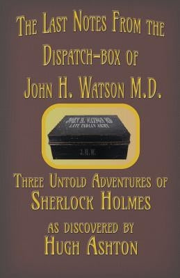 The Last Notes From the Dispatch-box of John H. Watson M.D.: Three Untold Adventures of Sherlock Holmes Paperback J-Views Publishing