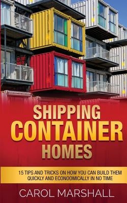 Shipping Container Homes: 15 Tips and Tricks on How you can Build them Quickly and Econoomically in No time Paperback Createspace Independent Publishing Platform
