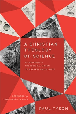A Christian Theology of Science: Reimagining a Theological Vision of Natural Knowledge by Tyson, Paul