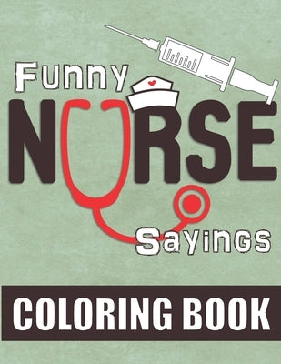 Funny Nurse Sayings: A Humorous, Snarky & Relatable Coloring Book for Nurses Who Love to Laugh Paperback Independently Published