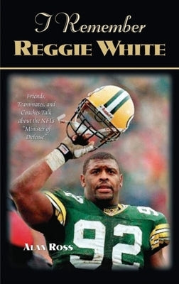 I Remember Reggie White: Friends, Teammates, and Coaches Talk about the Nfl's "minister of Defense" by Ross, Alan