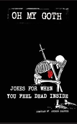 Oh My Goth: Jokes for When You Feel Dead Inside by Shaffer, Andrew