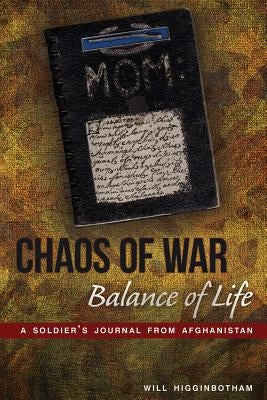 Chaos of War, Balance of Life: A Soldier's Journal from Afghanistan by Higginbotham, Will