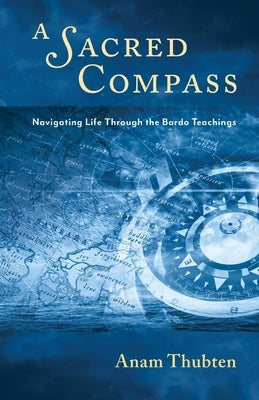 A Sacred Compass: Navigating Life Through the Bardo Teachings Paperback Dharmata Foundation