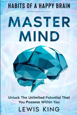 Habits of A Happy Brain: Master Mind - Unlock the Unlimited Potential That You Possess Within You by King, Lewis