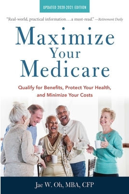 Maximize Your Medicare: 2020-2021 Edition: Qualify for Benefits, Protect Your Health, and Minimize Your Costs by Oh, Jae