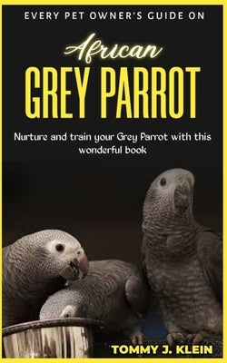 African GREY PARROT: Nurture and train your Grey parrot with this wonderful book by J. Klein, Tommy