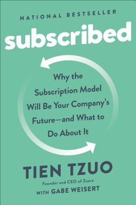 Subscribed: Why the Subscription Model Will Be Your Company's Future - And What to Do about It by Tzuo, Tien
