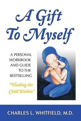 A Gift to Myself: A Personal Workbook and Guide to Healing the Child Within by Whitfield, Charles