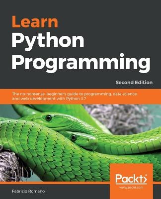 Learn Python Programming - Second Edition: The no-nonsense, beginner's guide to programming, data science, and web development with Python 3.7 by Romano, Fabrizio