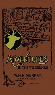 Adventures In The Wilderness (Legacy Edition): The Classic First Book On American Camp Life And Recreational Travel In The Adirondacks by Murray, William H. H.