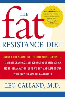 The Fat Resistance Diet: Unlock the Secret of the Hormone Leptin To: Eliminate Cravings, Supercharge Your Metabolism, Fight Inflammation, Lose by Galland, Leo