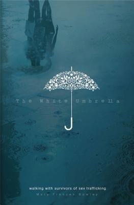 The White Umbrella: Walking with Survivors of Sex Trafficking by Bowley, Mary Frances