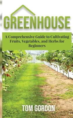 Greenhouse: A Comprehensive Guide to Cultivating Fruits, Vegetables and Herbs for Beginners Paperback Novelty Publishing LLC