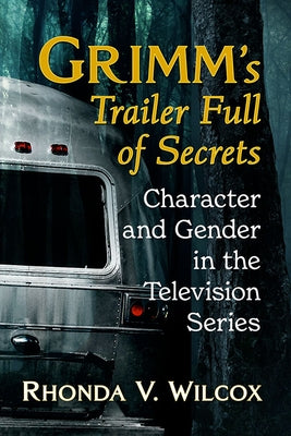 Grimm's Trailer Full of Secrets: Character and Gender in the Television Series Paperback McFarland and Company, Inc.