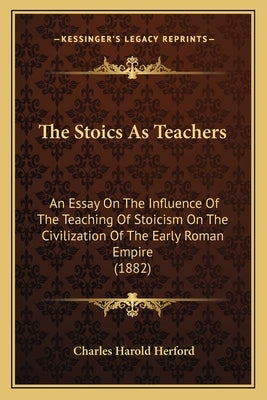 The Stoics As Teachers: An Essay On The Influence Of The Teaching Of Stoicism On The Civilization Of The Early Roman Empire (1882) Paperback Kessinger Publishing