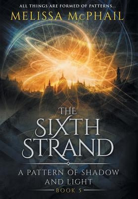 The Sixth Strand: A Pattern of Shadow and Light Book Five by McPhail, Melissa