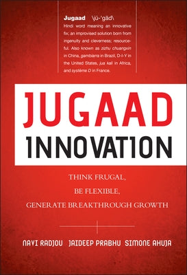 Jugaad Innovation: Think Frugal, Be Flexible, Generate Breakthrough Growth by Radjou, Navi