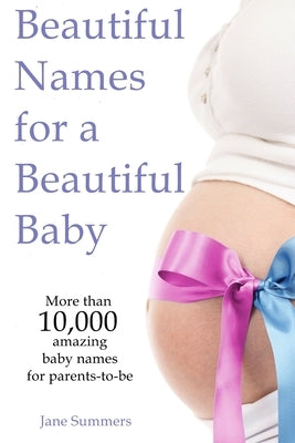 Beautiful Names for a Beautiful Baby: More than 10,00 cute baby names for 2021 - Maternity Gift - Baby Shower - Pregnancy Gift by Summers, Jane