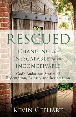 Rescued: Changing the Inescapable to the Inconceivable Xulon Press