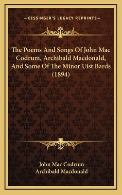 The Poems And Songs Of John Mac Codrum, Archibald Macdonald, And Some Of The Minor Uist Bards (1894) by Mac Codrum, John