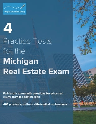 4 Practice Tests for the Michigan Real Estate Exam: 460 Practice Questions with Detailed Explanations by Group, Proper Education