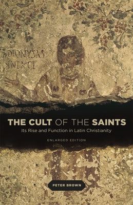 The Cult of the Saints: Its Rise and Function in Latin Christianity, Enlarged Edition Paperback University of Chicago Press