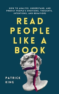 Read People Like a Book: How to Analyze, Understand, and Predict People's Emotions, Thoughts, Intentions, and Behaviors by King, Patrick
