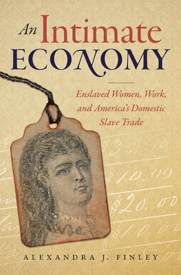 An Intimate Economy: Enslaved Women, Work, and America's Domestic Slave Trade by Finley, Alexandra J.