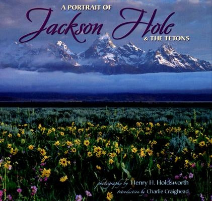 A Portrait of Jackson Hole & the Tetons by Holdsworth, Henry H.