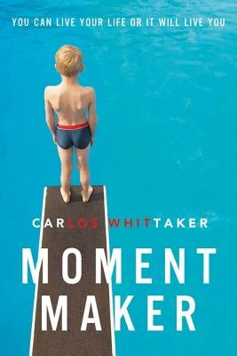 Moment Maker: You Can Live Your Life or It Will Live You by Whittaker, Carlos