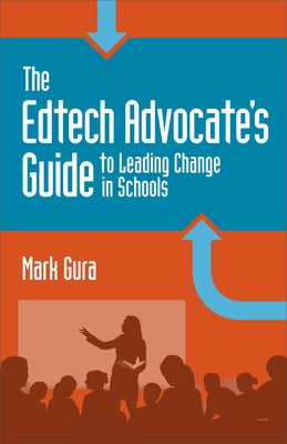 The Edtech Advocate's Guide to Leading Change in Schools by Gura, Mark